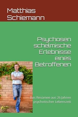 Psychosen schelmische Erlebnisse eines Betroffenen: Das Resümee aus 26 Jahren psychotischer Lebenszeit