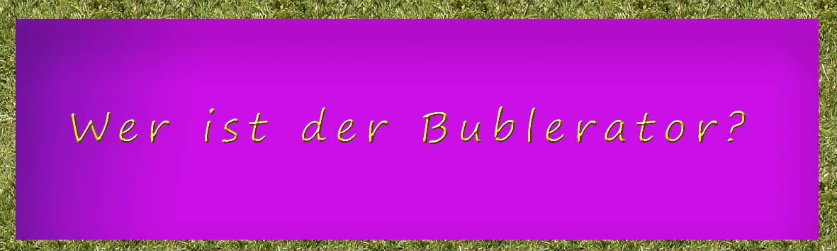 Wer ist der Bublerator